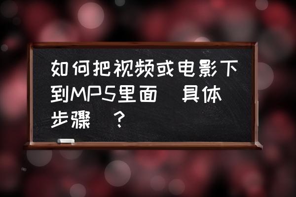 怎样把mv存入psp或mp5 如何把视频或电影下到MP5里面（具体步骤）？