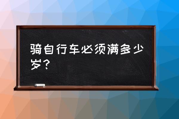 满多少周岁能骑自行车 骑自行车必须满多少岁？