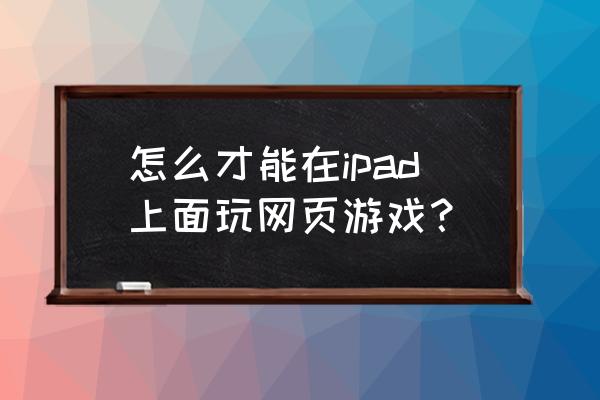 苹果什么游览器能玩页游 怎么才能在ipad上面玩网页游戏？