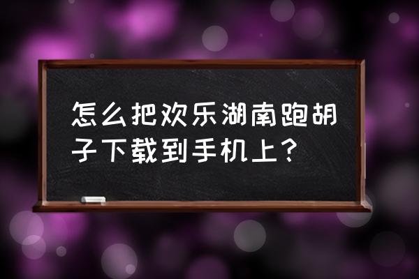 优乐湖南跑胡子怎么要关闭了 怎么把欢乐湖南跑胡子下载到手机上？