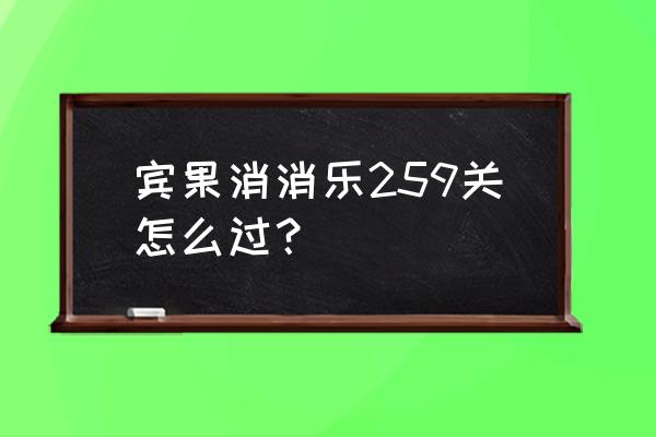 宾果消消乐哪关彩虹糖罐多 宾果消消乐259关怎么过？