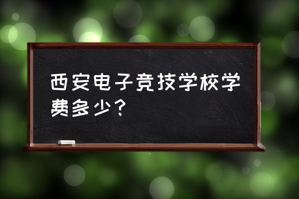 电竞班报名一个月要交多少学费 西安电子竞技学校学费多少？