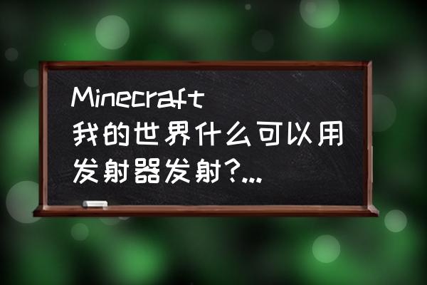 我的世界发射器水怎么回收 Minecraft我的世界什么可以用发射器发射?（攻击形态）？