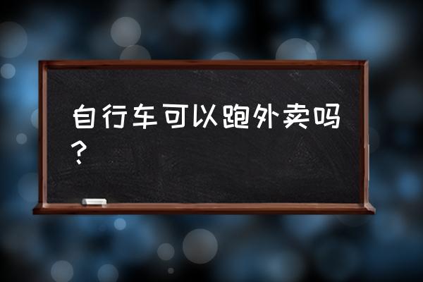 折叠车可以送餐吗 自行车可以跑外卖吗？