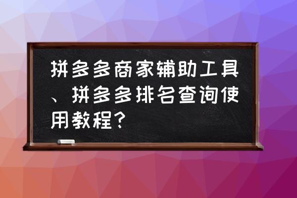 拼多多权重在哪查排名 拼多多商家辅助工具、拼多多排名查询使用教程？