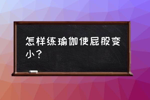 什么样的瑜伽动作可以减屁股 怎样练瑜伽使屁股变小？