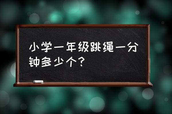 小学生平均每分钟跳绳多少下 小学一年级跳绳一分钟多少个？