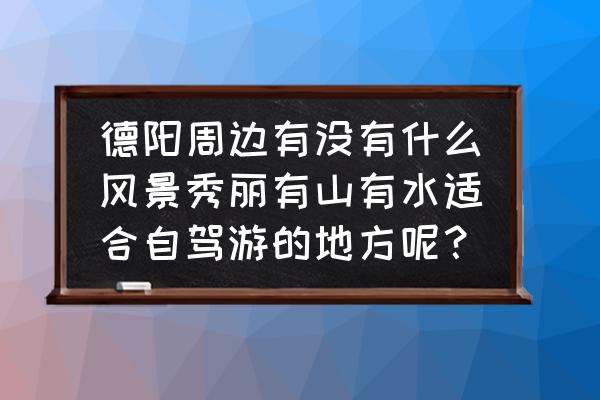 德阳附近哪里有滑草的 德阳周边有没有什么风景秀丽有山有水适合自驾游的地方呢？