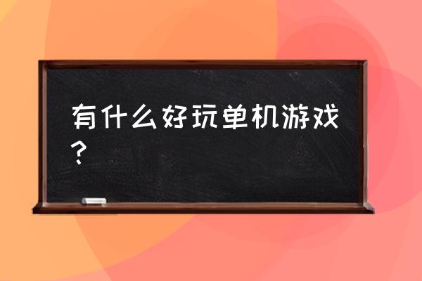 谁介绍几款好玩的单机游戏啊 有什么好玩单机游戏？