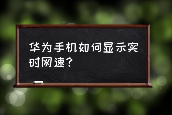 华为手机怎么显示当前实时网速 华为手机如何显示实时网速？