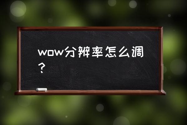 魔兽世界怎么调分辨率 wow分辨率怎么调？