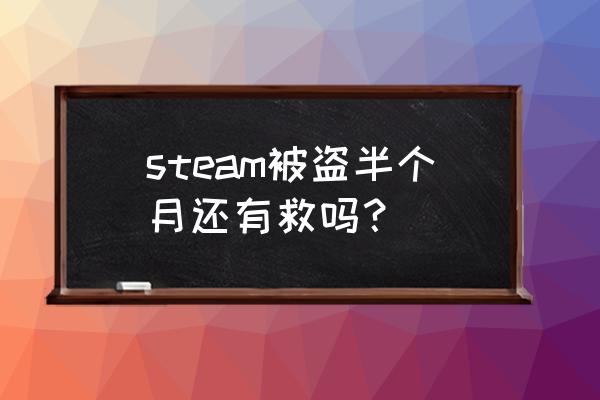 steam连续被盗怎么找回 steam被盗半个月还有救吗？