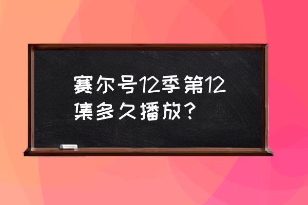 赛尔号3月20日更新多长时间 赛尔号12季第12集多久播放？