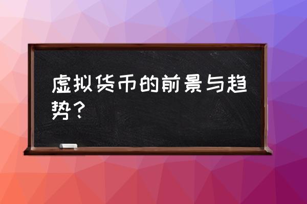 成千上万的虚拟货币有价值吗 虚拟货币的前景与趋势？