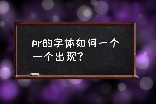 pr中字体一个个出现是啥效果 pr的字体如何一个一个出现？