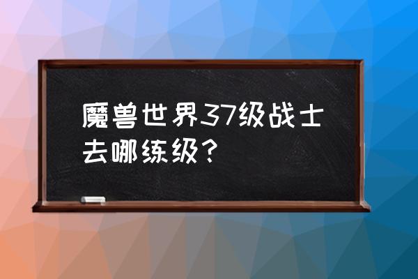 魔兽怀旧37级去哪练级 魔兽世界37级战士去哪练级？