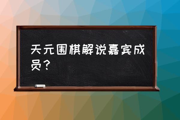 淮安天元围棋怎么样 天元围棋解说嘉宾成员？