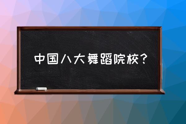 中国有哪些学舞蹈的大学 中国八大舞蹈院校？