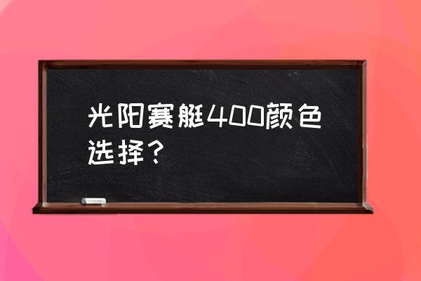 赛艇哪个颜色贴膜好看 光阳赛艇400颜色选择？