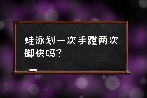 蛙泳蹬几次腿划一次手 蛙泳划一次手蹬两次脚快吗？