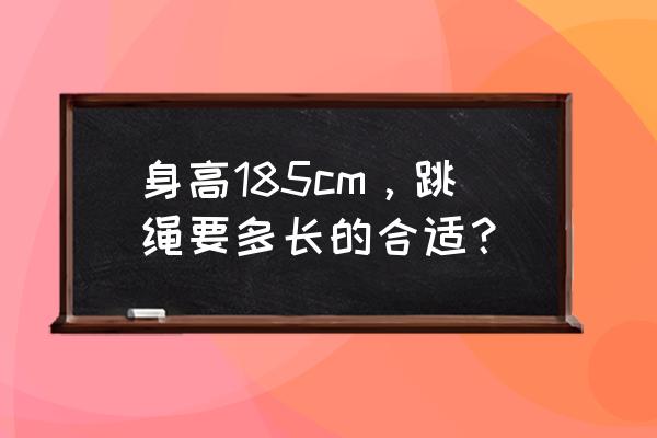 身高一米八五跳绳多长合适 身高185cm，跳绳要多长的合适？