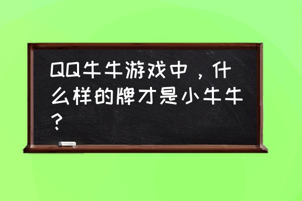 牛牛小牛牛怎么算 QQ牛牛游戏中，什么样的牌才是小牛牛？