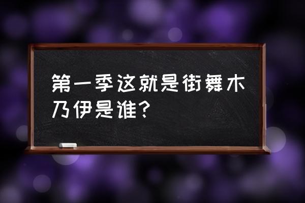 这就是街舞木乃伊第几期 第一季这就是街舞木乃伊是谁？