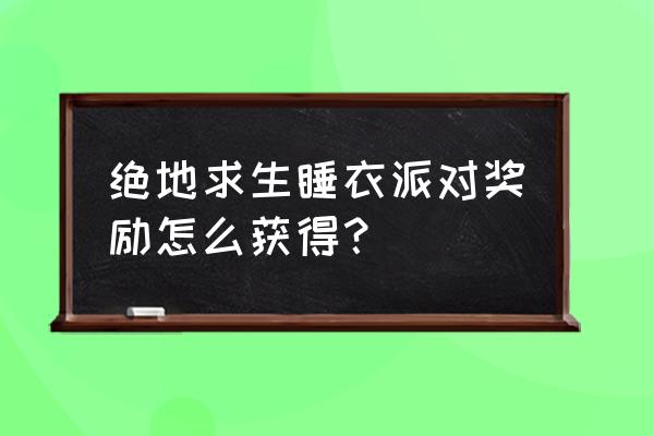 绝地求生浴袍盒子怎么领 绝地求生睡衣派对奖励怎么获得？