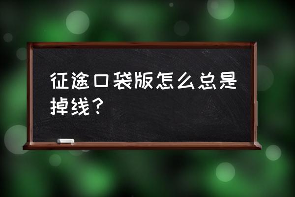 征途游戏掉线怎么上不去了 征途口袋版怎么总是掉线？