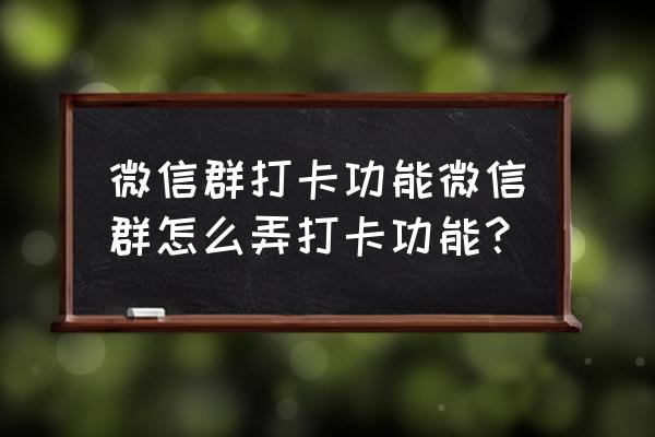 微信群打卡小程序收费吗 微信群打卡功能微信群怎么弄打卡功能？