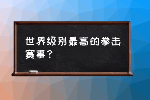 拳击职业联赛有哪些 世界级别最高的拳击赛事？