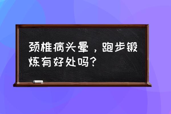 有颈椎病能慢跑吗 颈椎病头晕，跑步锻炼有好处吗？