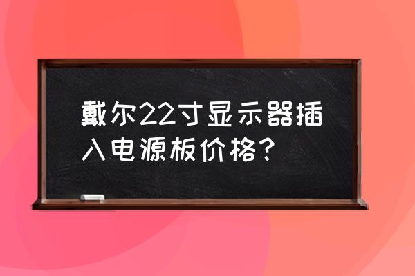 液晶显示器电源板多少钱一块 戴尔22寸显示器插入电源板价格？