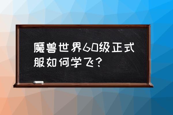 wow60级在哪学飞行 魔兽世界60级正式服如何学飞？