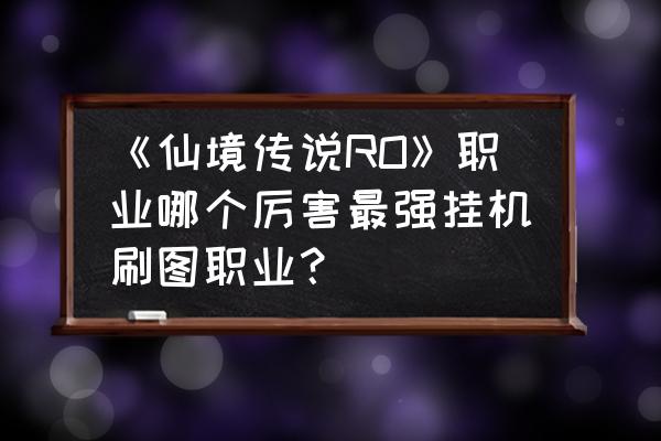 仙境传说弓手如何挂机 《仙境传说RO》职业哪个厉害最强挂机刷图职业？