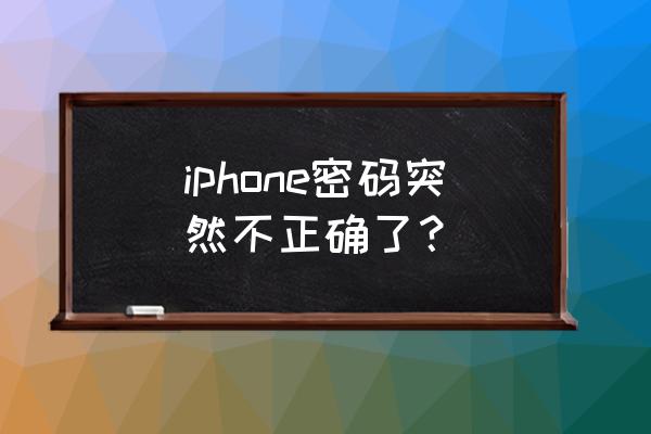 苹果手机账号密码问题怎么回事 iphone密码突然不正确了？