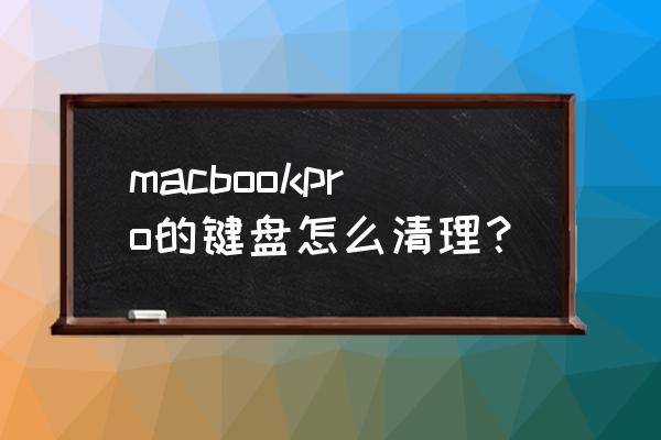 苹果电脑键盘能用湿布擦吗 macbookpro的键盘怎么清理？