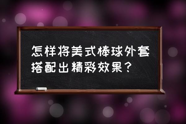 粉色棒球服里面穿什么 怎样将美式棒球外套搭配出精彩效果？