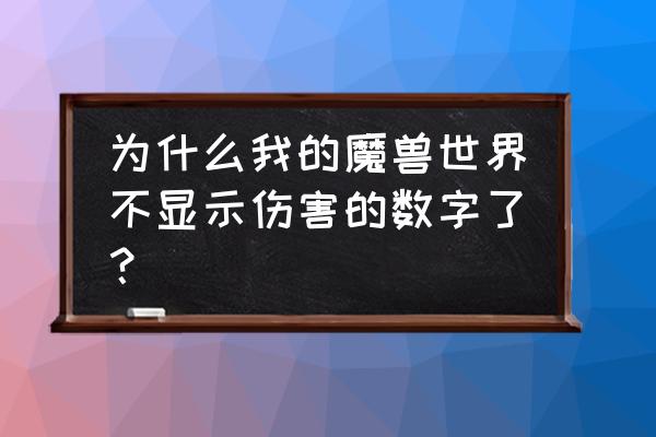 怎么魔兽里不显示伤害数值了 为什么我的魔兽世界不显示伤害的数字了？