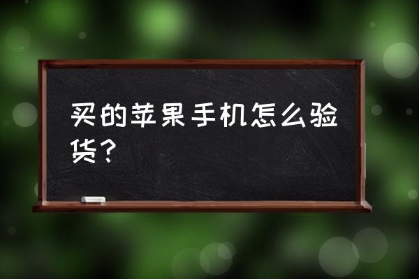 苹果手机收到货后怎么验货 买的苹果手机怎么验货？