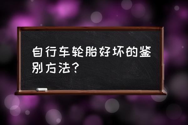 山地车怎么看轮胎好坏 自行车轮胎好坏的鉴别方法？