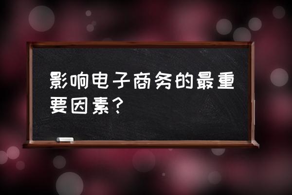 电子商务法对电商有什么影响因素 影响电子商务的最重要因素？