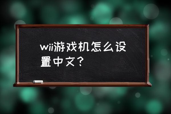 wii开机后怎么设置 wii游戏机怎么设置中文？