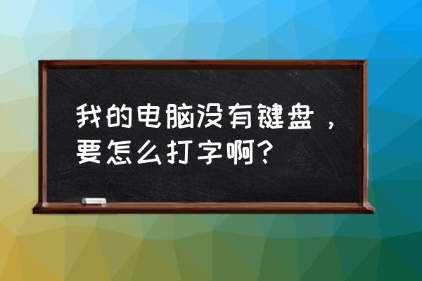 不用键盘怎么样打字 我的电脑没有键盘，要怎么打字啊？