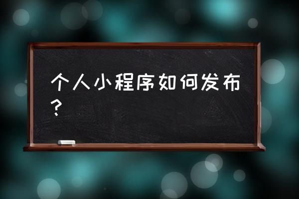 体验版小程序怎么发布 个人小程序如何发布？