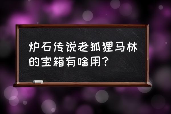 炉石传说宝箱怪怎么着 炉石传说老狐狸马林的宝箱有啥用？