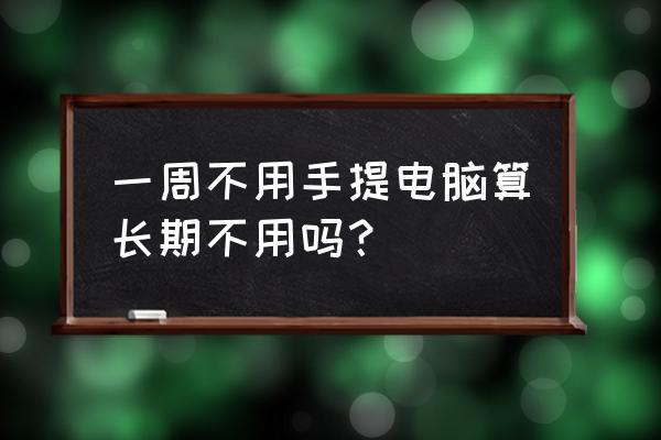 笔记本几个月不用知乎 一周不用手提电脑算长期不用吗？