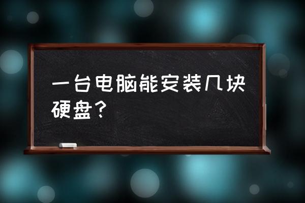 电脑能装几个硬盘吗 一台电脑能安装几块硬盘？