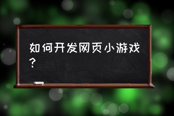 怎么制作简单的网页游戏 如何开发网页小游戏？