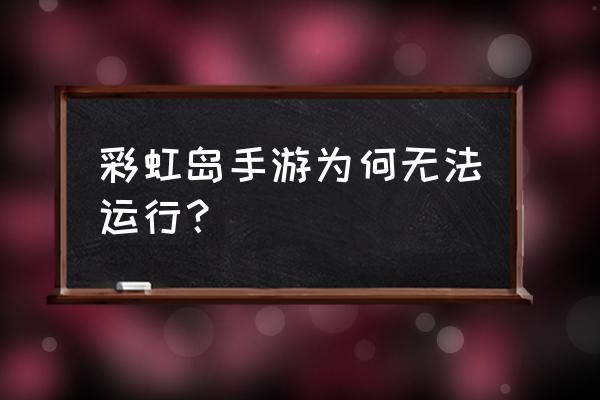 还有人玩彩虹岛吗 彩虹岛手游为何无法运行？